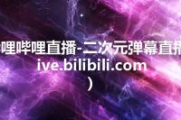 哔哩哔哩直播-二次元弹幕直播(live.bilibili.com)