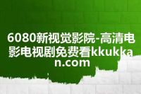 6080新视觉影院-高清电影电视剧免费看kkukkan.com