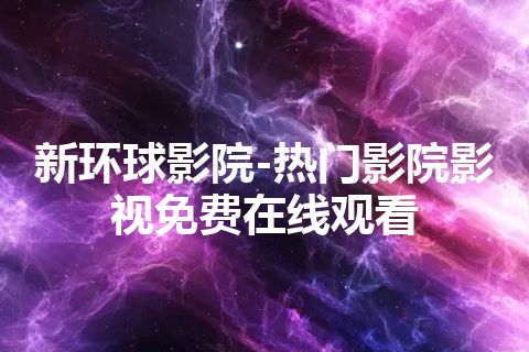 新环球影院-热门影院影视免费在线观看