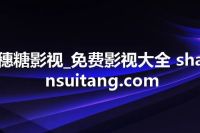 穗糖影视_免费影视大全 shansuitang.com