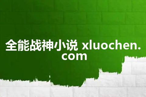全能战神小说 xluochen.com
