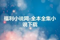 福利小说网-全本全集小说下载