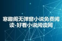 寒趣阁无弹窗小说免费阅读-好看小说阅读网
