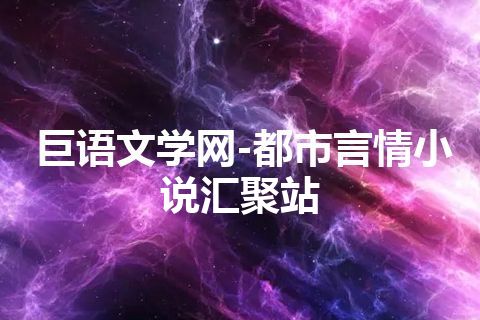 巨语文学网-都市言情小说汇聚站