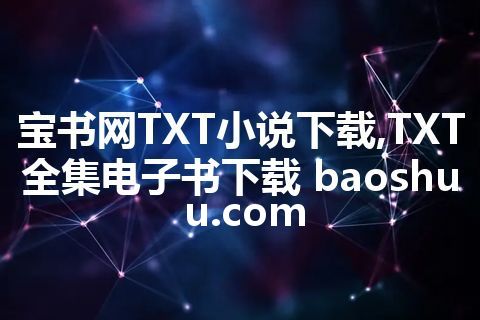 宝书网TXT小说下载,TXT全集电子书下载 baoshuu.com