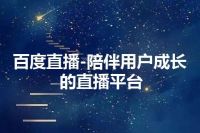 百度直播-陪伴用户成长的直播平台