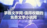 茅盾文学网-值得收藏的免费文学小说网