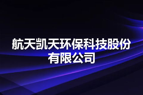 航天凯天环保科技股份有限公司 航天凯天环保科技股份有限公司