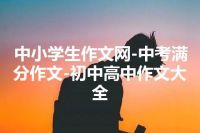 中小学生作文网-中考满分作文-初中高中作文大全