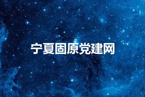 宁夏固原党建网 宁夏固原党建网