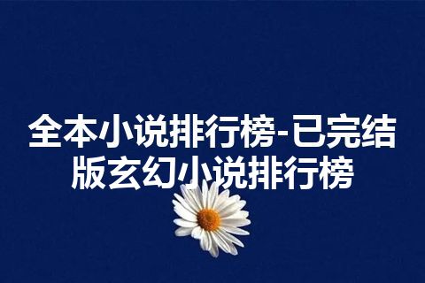 全本小说排行榜-已完结版玄幻小说排行榜