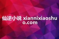 仙逆小说 xiannixiaoshuo.com