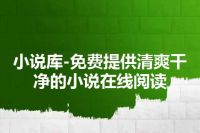 小说库-免费提供清爽干净的小说在线阅读