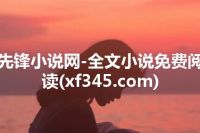 先锋小说网-全文小说免费阅读(xf345.com)