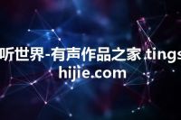 听世界-有声作品之家 tingshijie.com