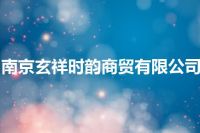 南京玄祥时韵商贸有限公司