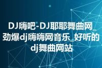 DJ嗨吧-DJ耶耶舞曲网_劲爆dj嗨嗨网音乐_好听的dj舞曲网站