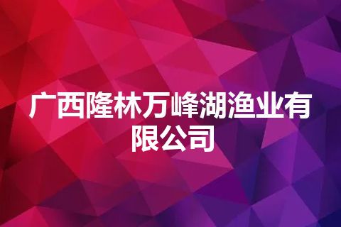广西隆林万峰湖渔业有限公司