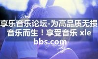 享乐音乐论坛-为高品质无损音乐而生！享受音乐 xlebbs.com