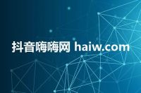 抖音嗨嗨网 haiw.com