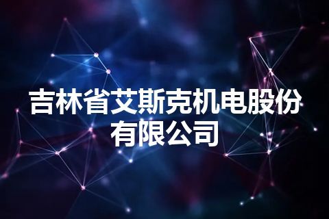 吉林省艾斯克机电股份有限公司 吉林省艾斯克机电股份有限公司