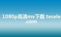 1080p高清mv下载 tesele.com