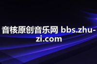 音核原创音乐网 bbs.zhu-zi.com