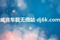 威音车载无损站 dj6k.com