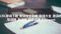 LRC歌词下载_歌词搜索歌曲_歌词大全_歌词吧_歌词网_歌词狗_爱歌词网 9ilrc.com