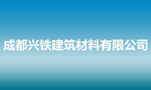 成都兴铁建筑材料有限公司