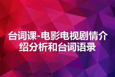 台词课-电影电视剧情介绍分析和台词语录