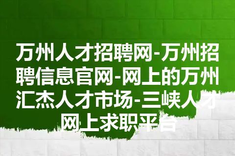 万州人才招聘网-万州招聘信息官网-网上的万州汇杰人才市场-三峡人才网上求职平台 万州人才招聘网-万州招聘信息官网-网上的万州汇杰人才市场-三峡人才网上求职平台