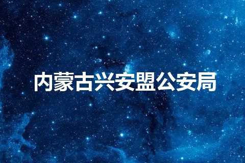 内蒙古兴安盟公安局