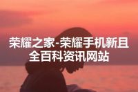 荣耀之家-荣耀手机新且全百科资讯网站