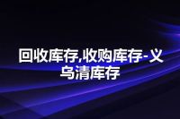 回收库存,收购库存-义乌清库存