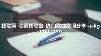 找歌网-歌词找歌名-热门歌曲歌词分享-askgequ.com