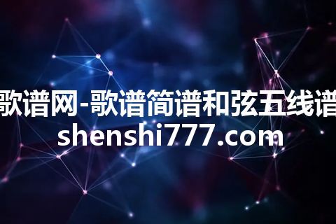 歌谱网-歌谱简谱和弦五线谱 shenshi777.com 歌谱网-歌谱简谱和弦五线谱 shenshi777.com