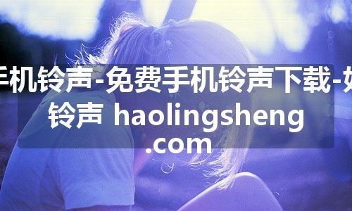 手机铃声-免费手机铃声下载-好铃声 haolingsheng.com 手机铃声-免费手机铃声下载-好铃声 haolingsheng.com