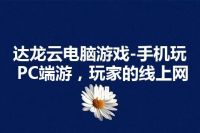 达龙云电脑游戏-手机玩PC端游，玩家的线上网咖