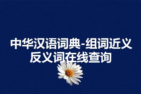 中华汉语词典-组词近义反义词在线查询