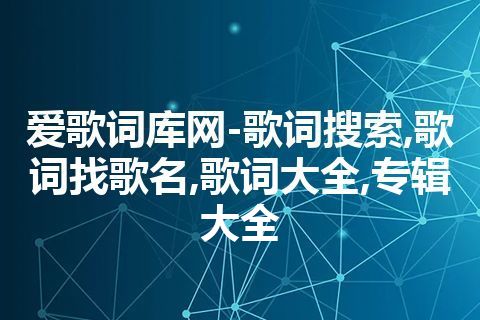 爱歌词库网-歌词搜索,歌词找歌名,歌词大全,专辑大全