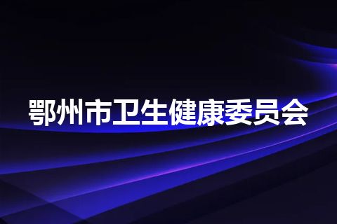 鄂州市卫生健康委员会