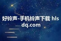 好铃声-手机铃声下载 hlsdq.com