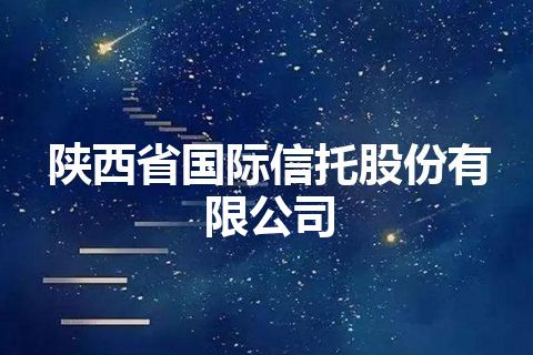 陕西省国际信托股份有限公司 陕西省国际信托股份有限公司