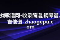 找歌谱网-收录简谱,钢琴谱,吉他谱-zhaogepu.com