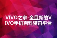 VIVO之家-全且新的VIVO手机百科资讯平台