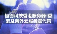 恒创科技香港服务器-香港及海外云服务器代管