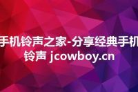 手机铃声之家-分享经典手机铃声 jcowboy.cn