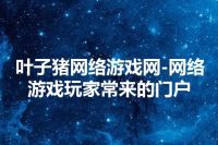 叶子猪网络游戏网-网络游戏玩家常来的门户