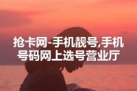 抢卡网-手机靓号,手机号码网上选号营业厅